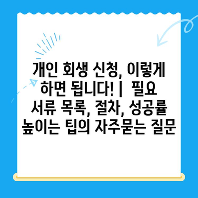 개인 회생 신청, 이렇게 하면 됩니다! |  필요 서류 목록, 절차, 성공률 높이는 팁