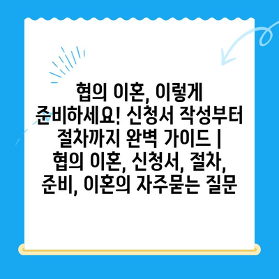 협의 이혼, 이렇게 준비하세요! 신청서 작성부터 절차까지 완벽 가이드 | 협의 이혼, 신청서, 절차, 준비, 이혼