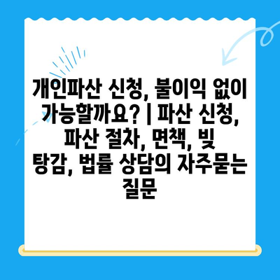 개인파산 신청, 불이익 없이 가능할까요? | 파산 신청, 파산 절차, 면책, 빚 탕감, 법률 상담