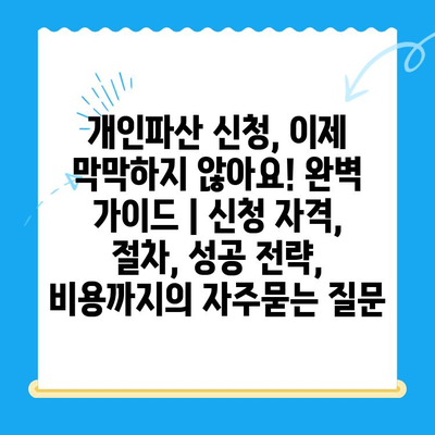 개인파산 신청, 이제 막막하지 않아요! 완벽 가이드 | 신청 자격, 절차, 성공 전략, 비용까지
