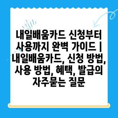 내일배움카드 신청부터 사용까지 완벽 가이드 |  내일배움카드, 신청 방법, 사용 방법, 혜택, 발급