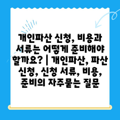 개인파산 신청, 비용과 서류는 어떻게 준비해야 할까요? | 개인파산, 파산 신청, 신청 서류, 비용, 준비