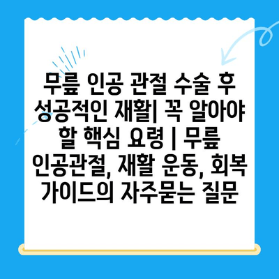 무릎 인공 관절 수술 후 성공적인 재활| 꼭 알아야 할 핵심 요령 | 무릎 인공관절, 재활 운동, 회복 가이드