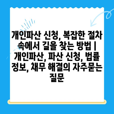 개인파산 신청, 복잡한 절차 속에서 길을 찾는 방법 | 개인파산, 파산 신청, 법률 정보, 채무 해결