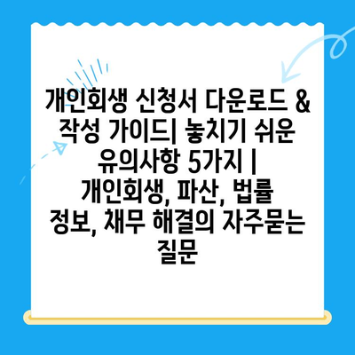 개인회생 신청서 다운로드 & 작성 가이드| 놓치기 쉬운 유의사항 5가지 | 개인회생, 파산, 법률 정보, 채무 해결