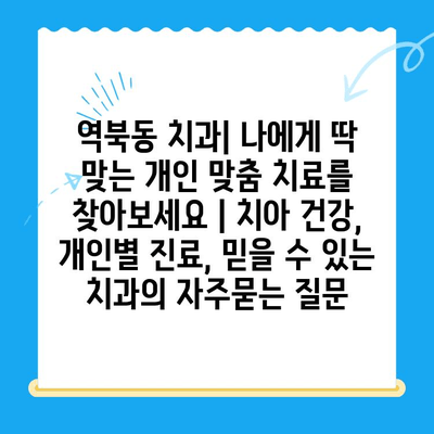 역북동 치과| 나에게 딱 맞는 개인 맞춤 치료를 찾아보세요 | 치아 건강, 개인별 진료, 믿을 수 있는 치과