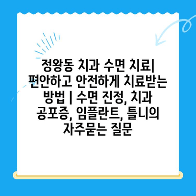 정왕동 치과 수면 치료| 편안하고 안전하게 치료받는 방법 | 수면 진정, 치과 공포증, 임플란트, 틀니