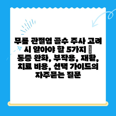 무릎 관절염 골수 주사 고려 시 알아야 할 5가지 | 통증 완화, 부작용, 재활, 치료 비용, 선택 가이드