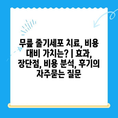 무릎 줄기세포 치료, 비용 대비 가치는? | 효과, 장단점, 비용 분석, 후기