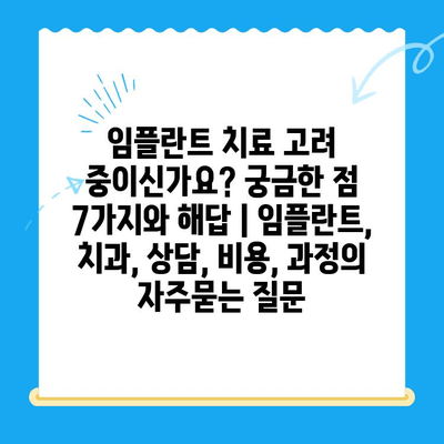 임플란트 치료 고려 중이신가요? 궁금한 점 7가지와 해답 | 임플란트, 치과, 상담, 비용, 과정