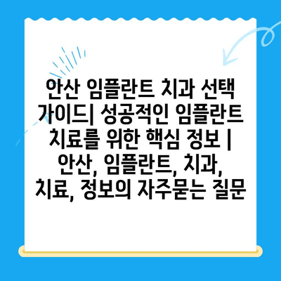 안산 임플란트 치과 선택 가이드| 성공적인 임플란트 치료를 위한 핵심 정보 | 안산, 임플란트, 치과, 치료, 정보