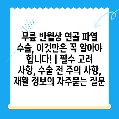 무릎 반월상 연골 파열 수술, 이것만은 꼭 알아야 합니다! | 필수 고려 사항, 수술 전 주의 사항, 재활 정보