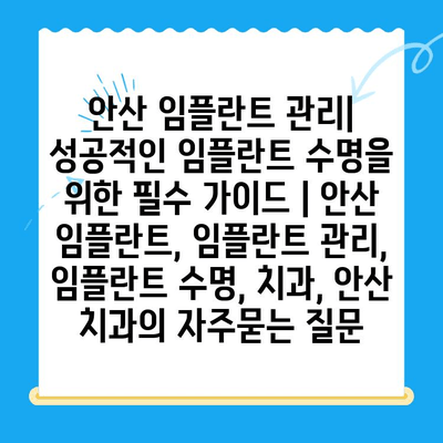 안산 임플란트 관리| 성공적인 임플란트 수명을 위한 필수 가이드 | 안산 임플란트, 임플란트 관리, 임플란트 수명, 치과, 안산 치과