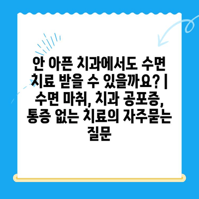 안 아픈 치과에서도 수면 치료 받을 수 있을까요? | 수면 마취, 치과 공포증, 통증 없는 치료