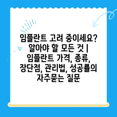 임플란트 고려 중이세요? 알아야 할 모든 것 | 임플란트 가격, 종류, 장단점, 관리법, 성공률