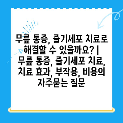 무릎 통증, 줄기세포 치료로 해결할 수 있을까요? | 무릎 통증, 줄기세포 치료, 치료 효과, 부작용, 비용