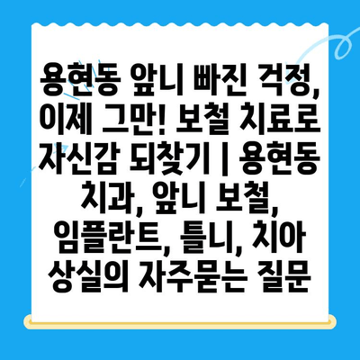 용현동 앞니 빠진 걱정, 이제 그만! 보철 치료로 자신감 되찾기 | 용현동 치과, 앞니 보철, 임플란트, 틀니, 치아 상실