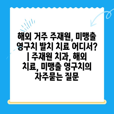 해외 거주 주재원, 미맹출 영구치 발치 치료 어디서? | 주재원 치과, 해외 치료, 미맹출 영구치