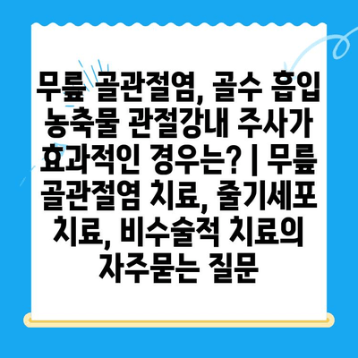 무릎 골관절염, 골수 흡입 농축물 관절강내 주사가 효과적인 경우는? | 무릎 골관절염 치료, 줄기세포 치료, 비수술적 치료