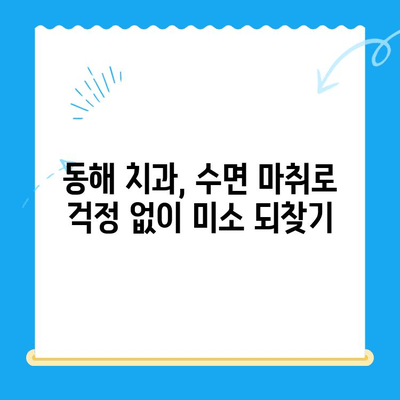 동해 치과에서 치료 시 무서움 없는 수면 마취| 편안하고 안전하게 치료받는 방법 | 동해, 치과, 수면 마취, 치료, 안전