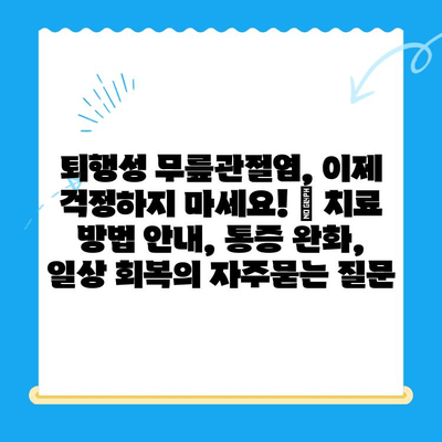 퇴행성 무릎관절염, 이제 걱정하지 마세요! | 치료 방법 안내, 통증 완화, 일상 회복