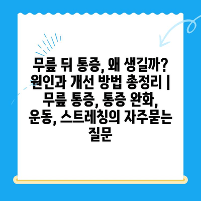 무릎 뒤 통증, 왜 생길까? 원인과 개선 방법 총정리 | 무릎 통증, 통증 완화, 운동, 스트레칭