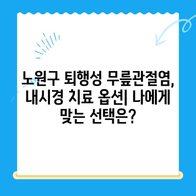 노원구 퇴행성 무릎관절염, 내시경 치료 옵션|  나에게 맞는 선택은? | 무릎 통증, 관절 내시경, 비수술 치료, 노원구 정형외과