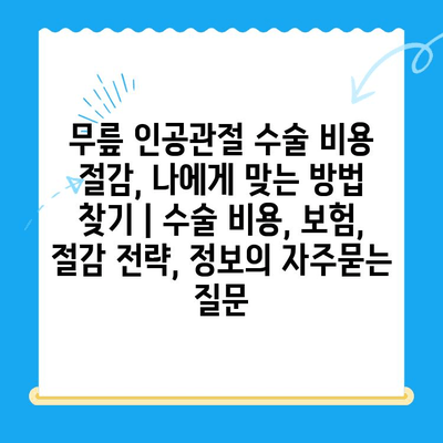 무릎 인공관절 수술 비용 절감, 나에게 맞는 방법 찾기 | 수술 비용, 보험, 절감 전략, 정보