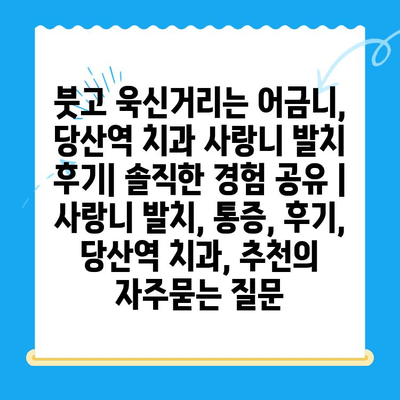 붓고 욱신거리는 어금니, 당산역 치과 사랑니 발치 후기| 솔직한 경험 공유 |  사랑니 발치, 통증, 후기, 당산역 치과, 추천