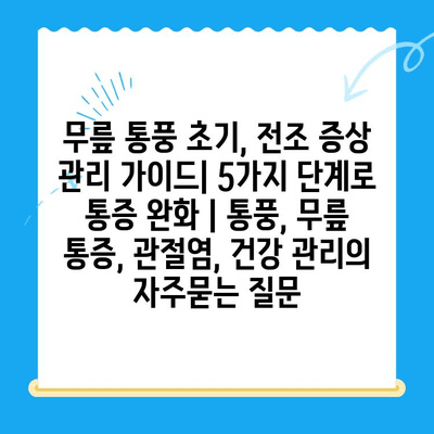 무릎 통풍 초기, 전조 증상 관리 가이드| 5가지 단계로 통증 완화 | 통풍, 무릎 통증, 관절염, 건강 관리