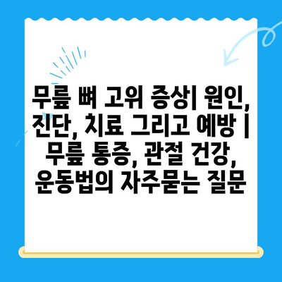 무릎 뼈 고위 증상| 원인, 진단, 치료 그리고 예방 | 무릎 통증, 관절 건강, 운동법