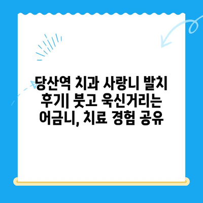 당산역 치과 사랑니 발치 후기| 붓고 욱신거리는 어금니, 치료 경험 공유 | 당산역, 사랑니, 발치, 치료 후기, 통증