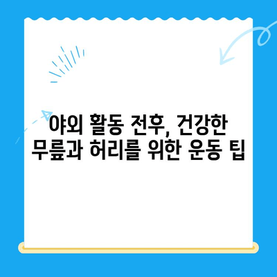 야외 활동 후 찾아오는 허리와 무릎 통증, 이렇게 해결하세요! | 통증 완화, 스트레칭, 예방법, 운동 팁