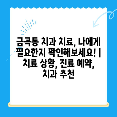 금곡동 치과 치료, 나에게 필요한지 확인해보세요! | 치료 상황, 진료 예약, 치과 추천