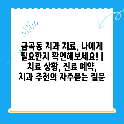 금곡동 치과 치료, 나에게 필요한지 확인해보세요! | 치료 상황, 진료 예약, 치과 추천