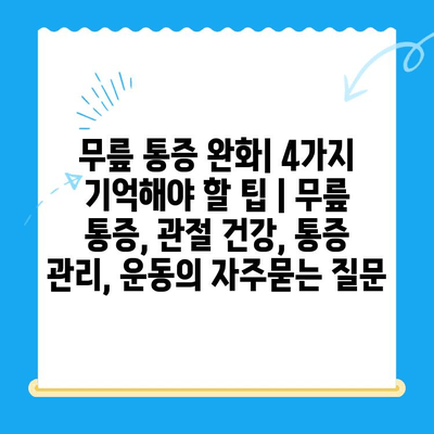 무릎 통증 완화| 4가지 기억해야 할 팁 | 무릎 통증, 관절 건강, 통증 관리, 운동