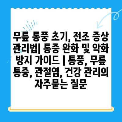 무릎 통풍 초기, 전조 증상 관리법| 통증 완화 및 악화 방지 가이드 | 통풍, 무릎 통증, 관절염, 건강 관리