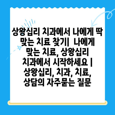 상왕십리 치과에서 나에게 딱 맞는 치료 찾기|  나에게 맞는 치료, 상왕십리 치과에서 시작하세요 | 상왕십리, 치과, 치료, 상담