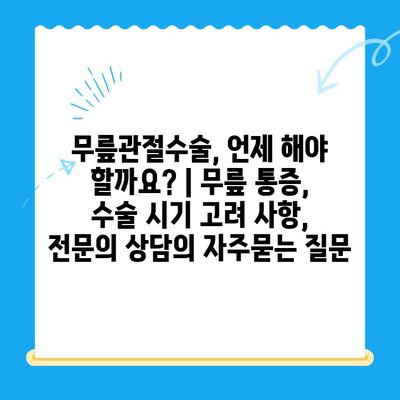 무릎관절수술, 언제 해야 할까요? | 무릎 통증, 수술 시기 고려 사항, 전문의 상담