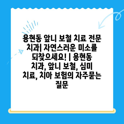 용현동 앞니 보철 치료 전문 치과| 자연스러운 미소를 되찾으세요! | 용현동 치과, 앞니 보철, 심미 치료, 치아 보험