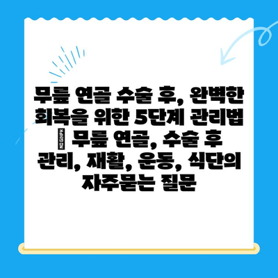 무릎 연골 수술 후, 완벽한 회복을 위한 5단계 관리법 | 무릎 연골, 수술 후 관리, 재활, 운동, 식단