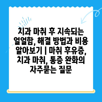 치과 마취 후 지속되는 얼얼함, 해결 방법과 비용 알아보기 | 마취 후유증, 치과 마취, 통증 완화