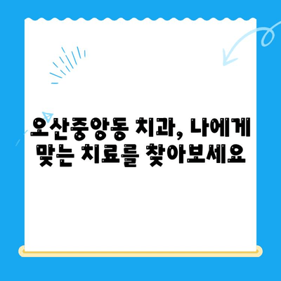 오산중앙동 치과 찾기| 다양한 치료 종류와 방법 | 임플란트, 치아미백, 교정, 신경치료, 틀니, 오산 치과