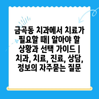 금곡동 치과에서 치료가 필요할 때| 알아야 할 상황과 선택 가이드 | 치과, 치료, 진료, 상담, 정보