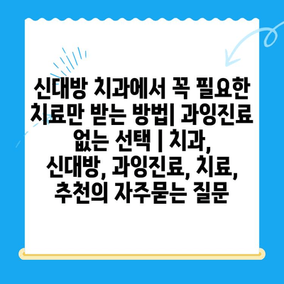 신대방 치과에서 꼭 필요한 치료만 받는 방법| 과잉진료 없는 선택 | 치과, 신대방, 과잉진료, 치료, 추천