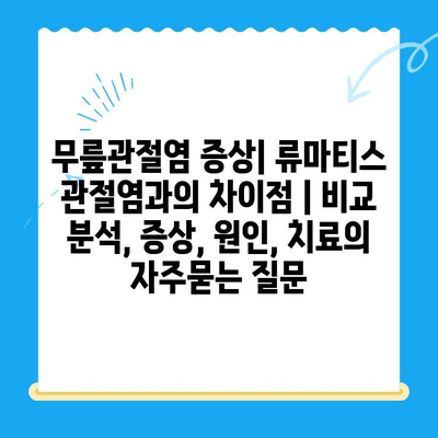 무릎관절염 증상| 류마티스 관절염과의 차이점 | 비교 분석, 증상, 원인, 치료
