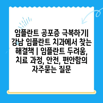 임플란트 공포증 극복하기| 강남 임플란트 치과에서 찾는 해결책 | 임플란트 두려움, 치료 과정, 안전, 편안함