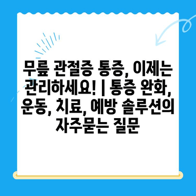 무릎 관절증 통증, 이제는 관리하세요! | 통증 완화, 운동, 치료, 예방 솔루션