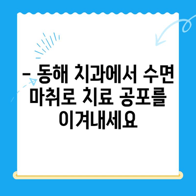 동해 치과 수면 마취| 치료 공포 극복하고 편안하게 치료받기 | 수면진정, 치과 치료, 동해 치과