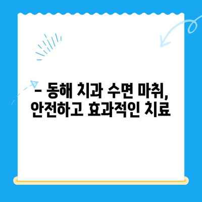 동해 치과 수면 마취| 치료 공포 극복하고 편안하게 치료받기 | 수면진정, 치과 치료, 동해 치과